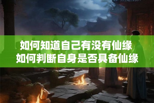如何知道自己有没有仙缘 如何判断自身是否具备仙缘