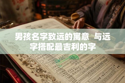 男孩名字致远的寓意  与远字搭配最吉利的字