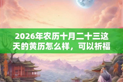 2026年农历十月二十三这天的黄历怎么样，可以祈福吗？