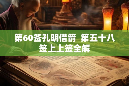 第60签孔明借箭  第五十八签上上签全解