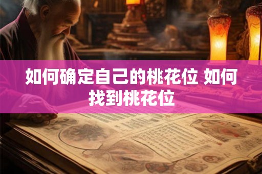 如何确定自己的桃花位 如何找到桃花位 如何确定自己的桃花位 如何找到桃花位