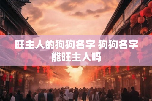 旺主人的狗狗名字 狗狗名字能旺主人吗