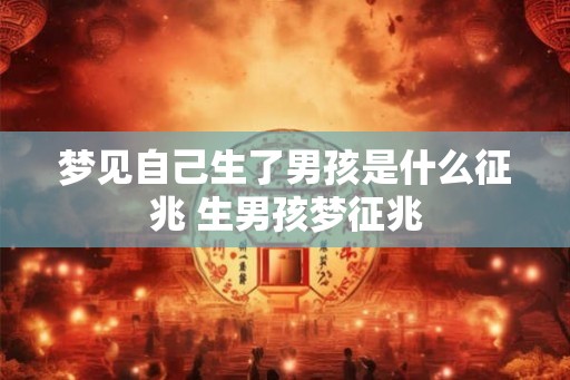梦见自己生了男孩是什么征兆 生男孩梦征兆