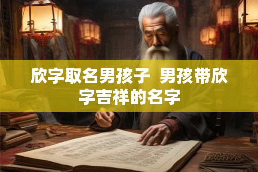 欣字取名男孩子  男孩带欣字吉祥的名字