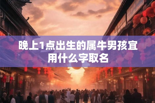 晚上1点出生的属牛男孩宜用什么字取名