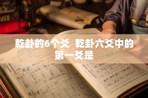 乾卦的6个爻  乾卦六爻中的第一爻是