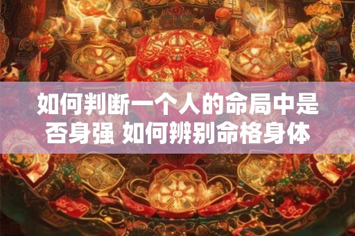 如何判断一个人的命局中是否身强 如何辨别命格身体是否健康