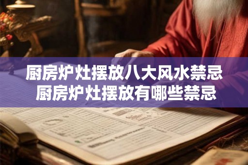 厨房炉灶摆放八大风水禁忌 厨房炉灶摆放有哪些禁忌