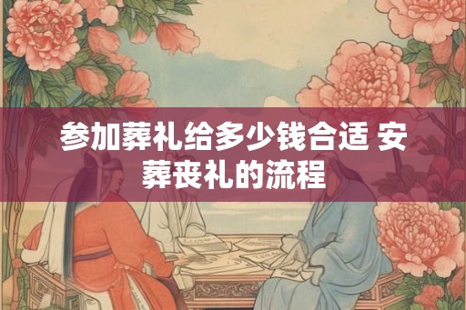 参加葬礼给多少钱合适 安葬丧礼的流程