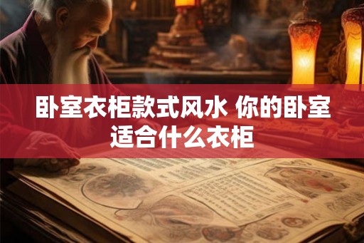卧室衣柜款式风水 你的卧室适合什么衣柜