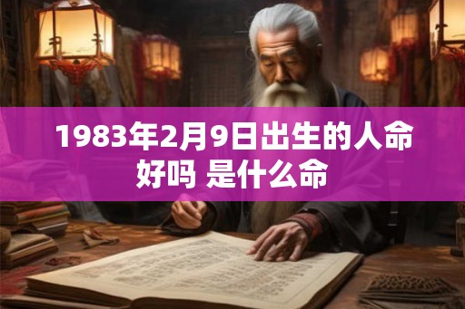 1983年2月9日出生的人命好吗 是什么命
