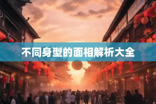 不同身型的面相解析大全