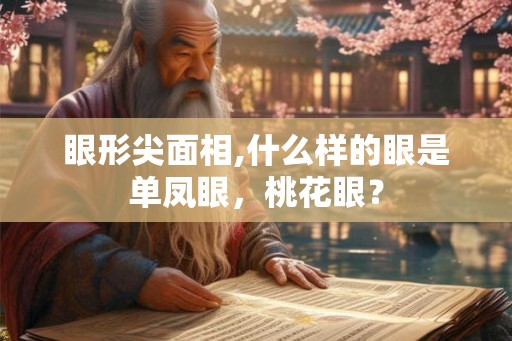眼形尖面相,什么样的眼是单凤眼，桃花眼？
