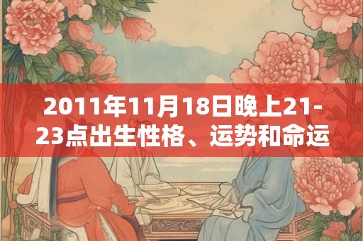 2011年11月18日晚上21-23点出生性格、运势和命运