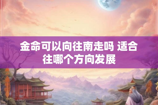 金命可以向往南走吗 适合往哪个方向发展