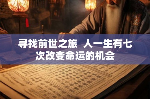 寻找前世之旅 人一生有七次改变命运的机会 寻找前世之旅 人一生有七次改变命运的机会