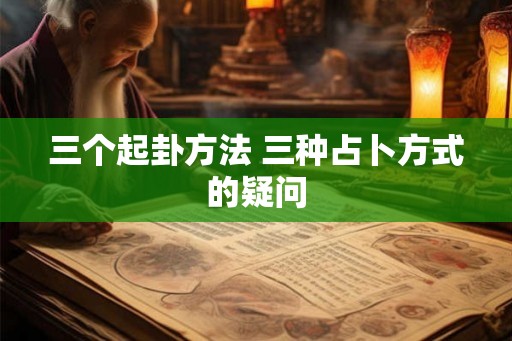 三个起卦方法 三种占卜方式的疑问