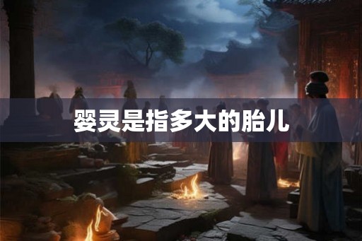 婴灵是指多大的胎儿