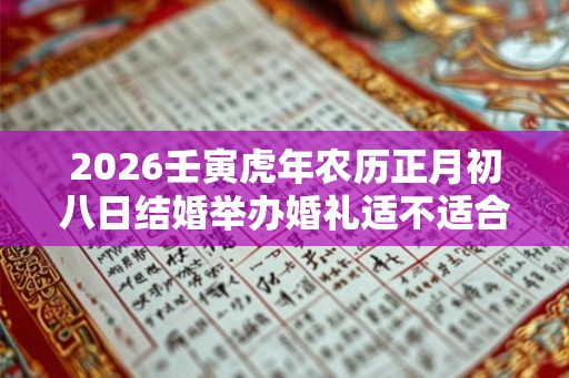 2026壬寅虎年农历正月初八日结婚举办婚礼适不适合？