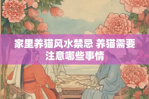 家里养猫风水禁忌 养猫需要注意哪些事情