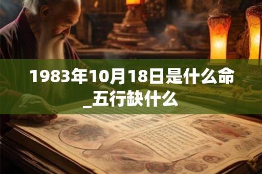 1983年10月18日是什么命_五行缺什么