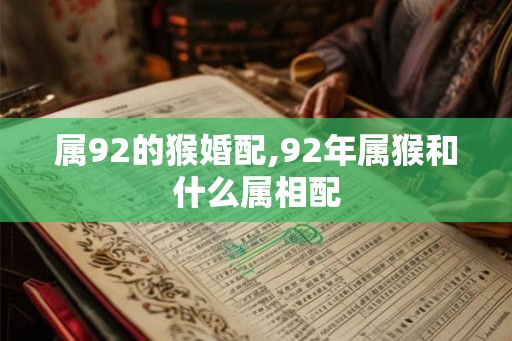 属92的猴婚配,92年属猴和什么属相配