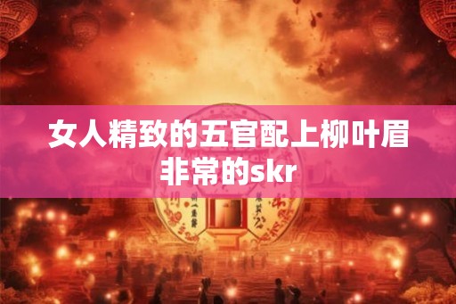 女人精致的五官配上柳叶眉非常的skr