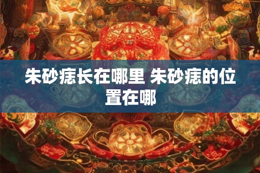 朱砂痣长在哪里 朱砂痣的位置在哪