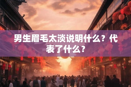男生眉毛太淡说明什么？代表了什么？