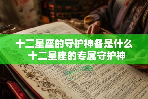 十二星座的守护神各是什么  十二星座的专属守护神