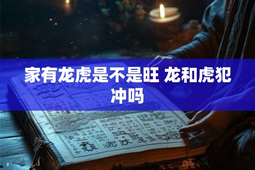 家有龙虎是不是旺 龙和虎犯冲吗