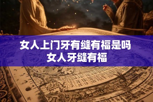 女人上门牙有缝有福是吗 女人牙缝有福