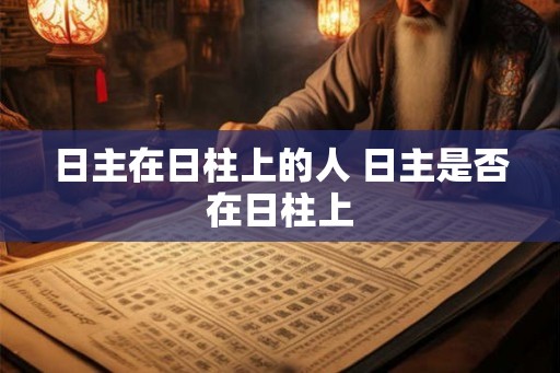 日主在日柱上的人 日主是否在日柱上