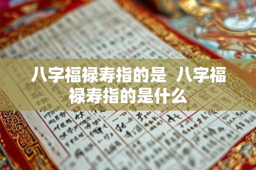 八字福禄寿指的是  八字福禄寿指的是什么