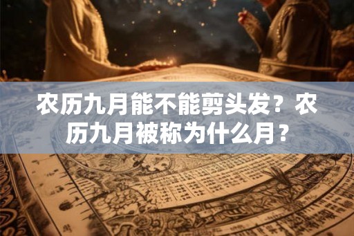 农历九月能不能剪头发？农历九月被称为什么月？