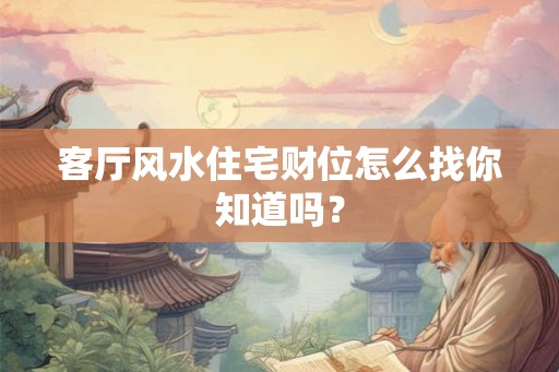 客厅风水住宅财位怎么找你知道吗？