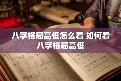 八字格局高低怎么看 如何看八字格局高低