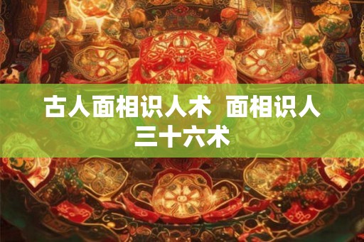 古人面相识人术  面相识人三十六术
