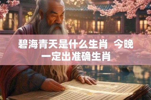 碧海青天是什么生肖  今晚一定出准确生肖
