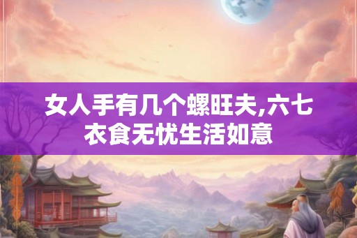 女人手有几个螺旺夫,六七衣食无忧生活如意