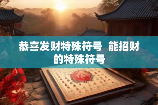 恭喜发财特殊符号  能招财的特殊符号