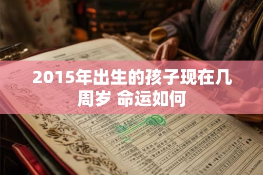 2015年出生的孩子现在几周岁 命运如何