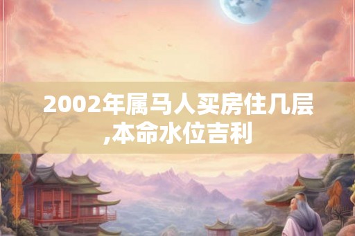 2002年属马人买房住几层,本命水位吉利