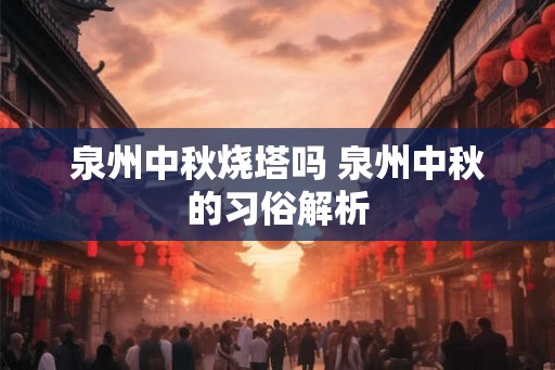 泉州中秋烧塔吗 泉州中秋的习俗解析