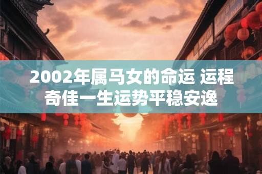 2002年属马女的命运 运程奇佳一生运势平稳安逸