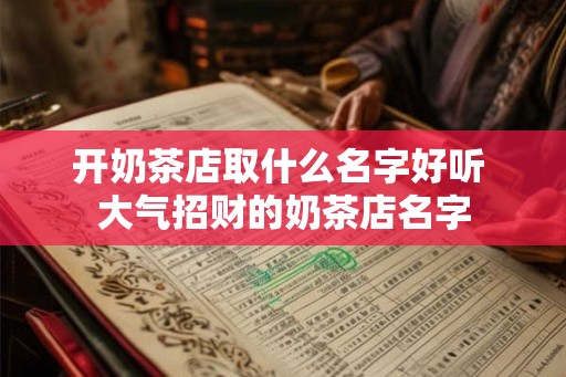 开奶茶店取什么名字好听 大气招财的奶茶店名字