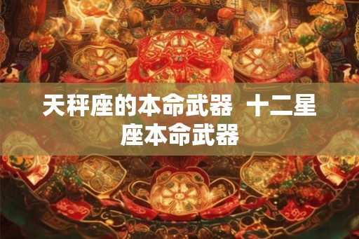 天秤座的本命武器  十二星座本命武器