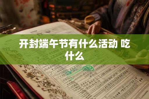开封端午节有什么活动 吃什么