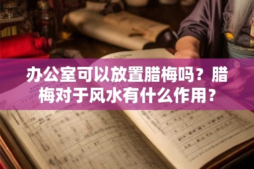 办公室可以放置腊梅吗？腊梅对于风水有什么作用？