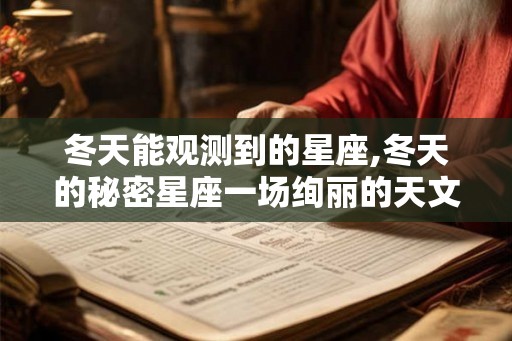 冬天能观测到的星座,冬天的秘密星座一场绚丽的天文盛宴